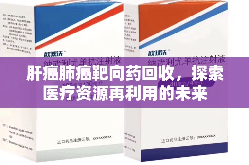 赣州肝癌肺癌靶向药回收，探索医疗资源再利用的未来