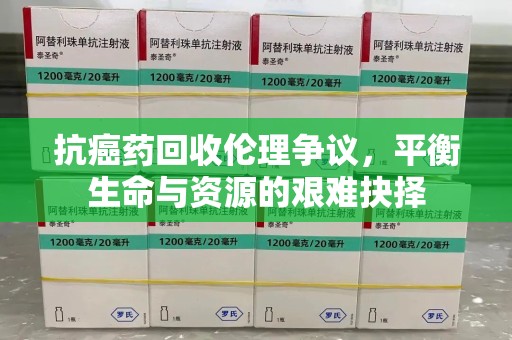 赣州抗癌药回收伦理争议，平衡生命与资源的艰难抉择
