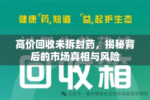 赣州高价回收未拆封药，揭秘背后的市场真相与风险