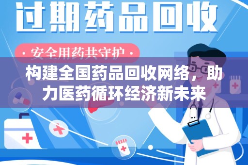 赣州构建全国药品回收网络，助力医药循环经济新未来
