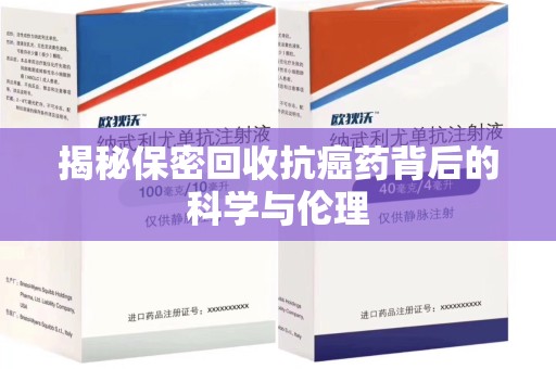 赣州揭秘保密回收抗癌药背后的科学与伦理