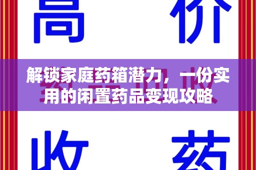 赣州解锁家庭药箱潜力，一份实用的闲置药品变现攻略