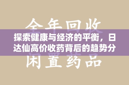 赣州探索健康与经济的平衡，日达仙高价收药背后的趋势分析
