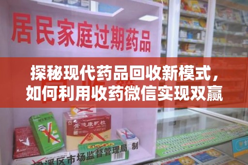 赣州探秘现代药品回收新模式，如何利用收药微信实现双赢？