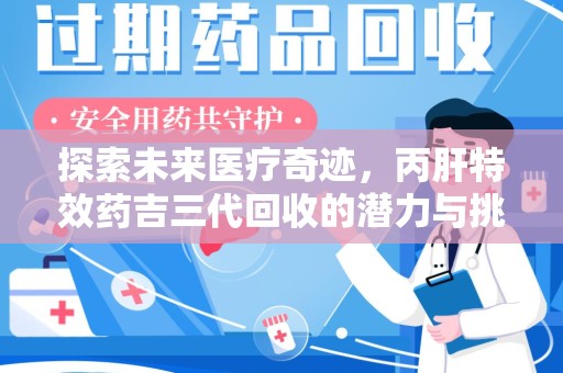 赣州探索未来医疗奇迹，丙肝特效药吉三代回收的潜力与挑战