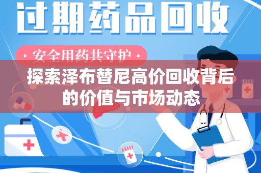 赣州探索泽布替尼高价回收背后的价值与市场动态