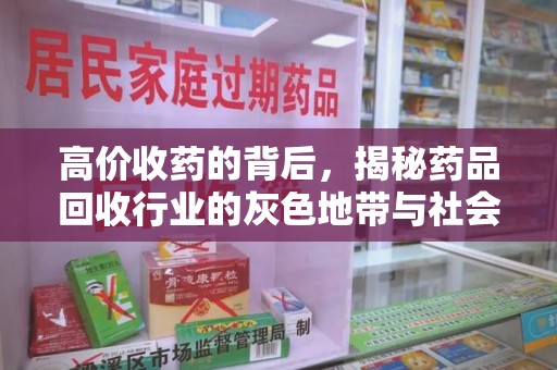 赣州高价收药的背后，揭秘药品回收行业的灰色地带与社会影响