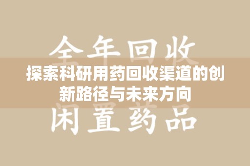 赣州探索科研用药回收渠道的创新路径与未来方向