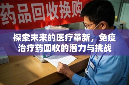 赣州探索未来的医疗革新，免疫治疗药回收的潜力与挑战