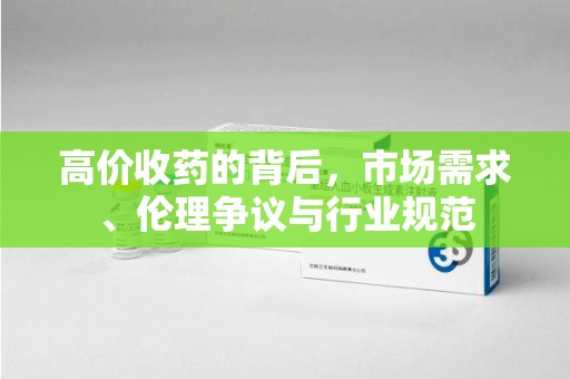 赣州高价收药的背后，市场需求、伦理争议与行业规范