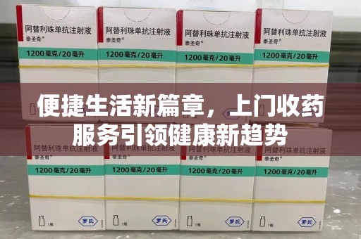 赣州便捷生活新篇章，上门收药服务引领健康新趋势