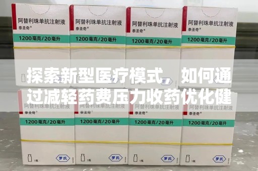 赣州探索新型医疗模式，如何通过减轻药费压力收药优化健康保障体系