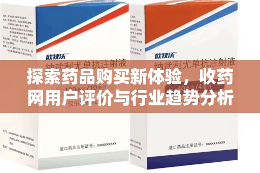 赣州探索药品购买新体验，收药网用户评价与行业趋势分析