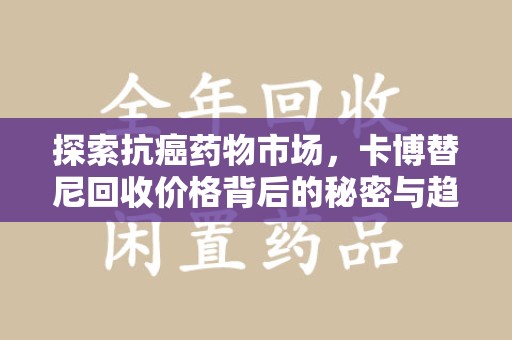 赣州探索抗癌药物市场，卡博替尼回收价格背后的秘密与趋势
