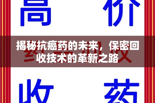 赣州揭秘抗癌药的未来，保密回收技术的革新之路