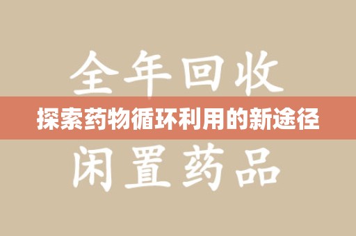 赣州探索药物循环利用的新途径