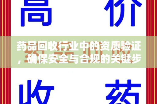 赣州药品回收行业中的资质验证，确保安全与合规的关键步骤