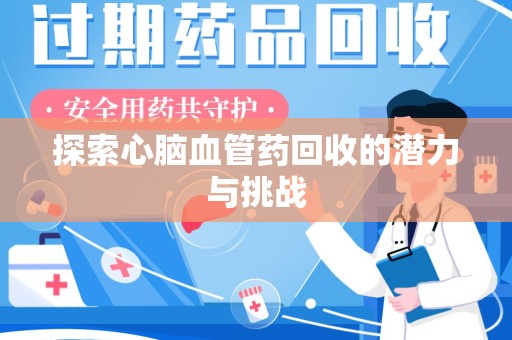 赣州探索心脑血管药回收的潜力与挑战