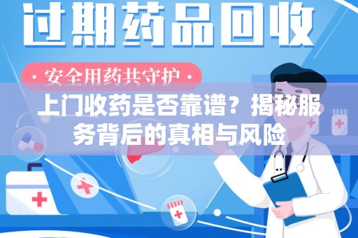 赣州上门收药是否靠谱？揭秘服务背后的真相与风险