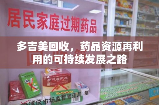 赣州多吉美回收，药品资源再利用的可持续发展之路