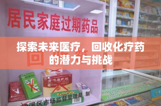 赣州探索未来医疗，回收化疗药的潜力与挑战