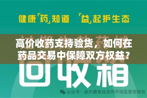 赣州高价收药支持验货，如何在药品交易中保障双方权益？
