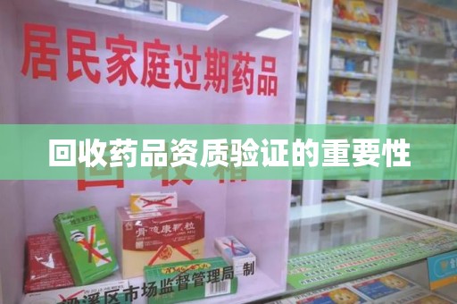 赣州回收药品资质验证的重要性