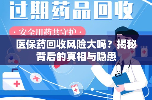赣州医保药回收风险大吗？揭秘背后的真相与隐患