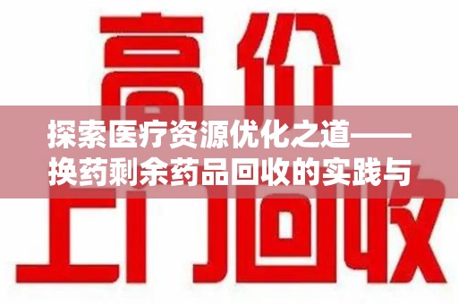 赣州探索医疗资源优化之道——换药剩余药品回收的实践与思考