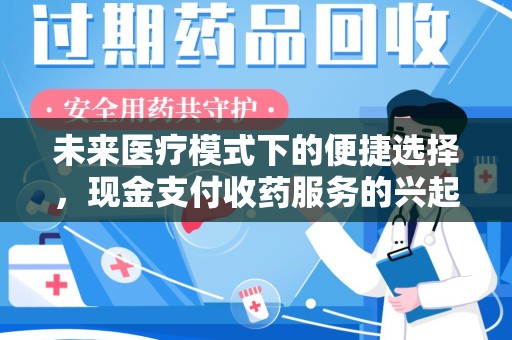 赣州未来医疗模式下的便捷选择，现金支付收药服务的兴起与影响