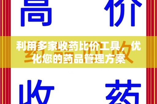 赣州利用多家收药比价工具，优化您的药品管理方案