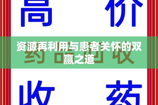 赣州资源再利用与患者关怀的双赢之道