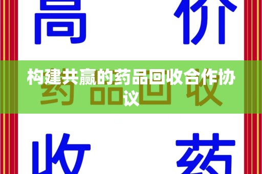 赣州构建共赢的药品回收合作协议