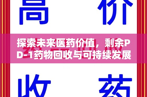 赣州探索未来医药价值，剩余PD-1药物回收与可持续发展之路