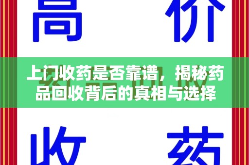 赣州上门收药是否靠谱，揭秘药品回收背后的真相与选择