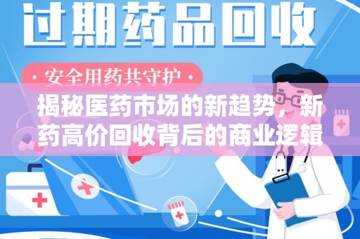 赣州揭秘医药市场的新趋势，新药高价回收背后的商业逻辑与社会影响