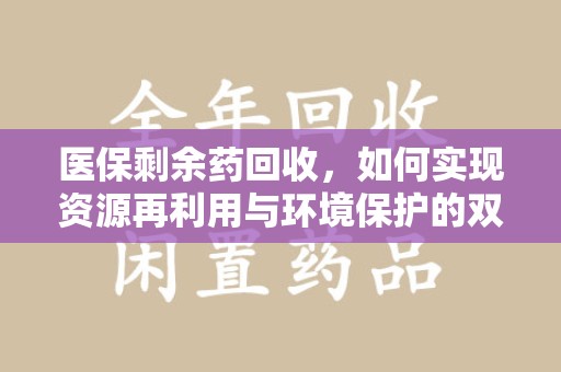 赣州医保剩余药回收，如何实现资源再利用与环境保护的双赢？