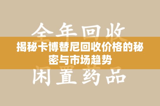 赣州揭秘卡博替尼回收价格的秘密与市场趋势
