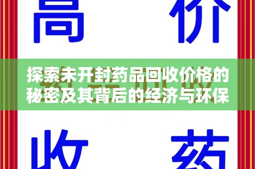 赣州探索未开封药品回收价格的秘密及其背后的经济与环保价值