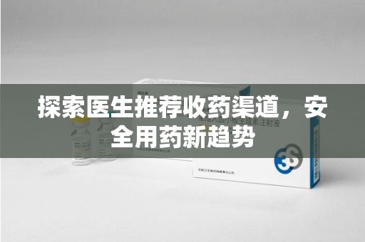 赣州探索医生推荐收药渠道，安全用药新趋势
