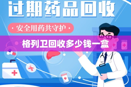 赣州格列卫回收多少钱一盒