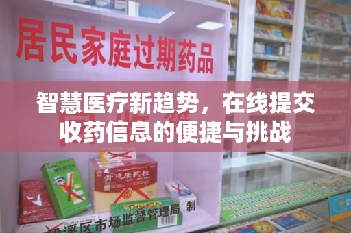 赣州智慧医疗新趋势，在线提交收药信息的便捷与挑战