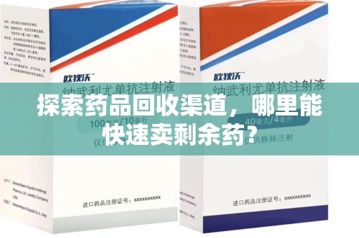 赣州探索药品回收渠道，哪里能快速卖剩余药？