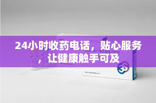 赣州24小时收药电话，贴心服务，让健康触手可及