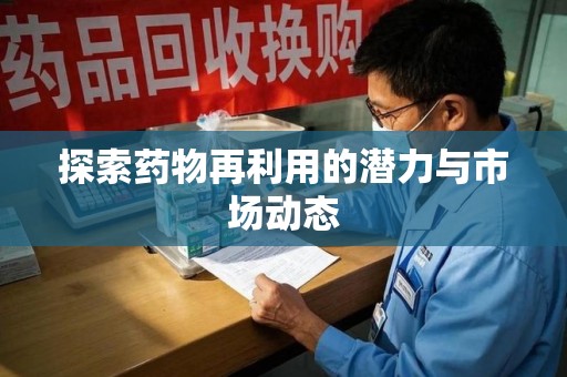 赣州探索药物再利用的潜力与市场动态