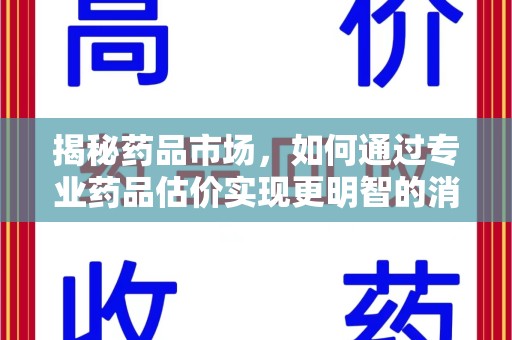 赣州揭秘药品市场，如何通过专业药品估价实现更明智的消费决策