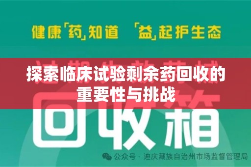 赣州探索临床试验剩余药回收的重要性与挑战