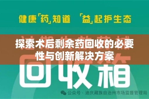 赣州探索术后剩余药回收的必要性与创新解决方案
