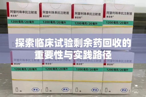 赣州探索临床试验剩余药回收的重要性与实践路径