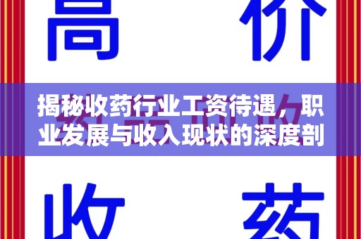 赣州揭秘收药行业工资待遇，职业发展与收入现状的深度剖析